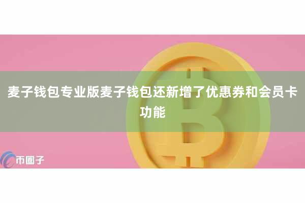 麦子钱包专业版麦子钱包还新增了优惠券和会员卡功能