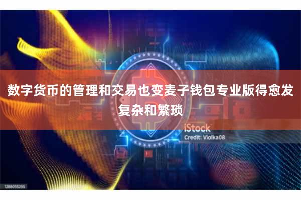 数字货币的管理和交易也变麦子钱包专业版得愈发复杂和繁琐