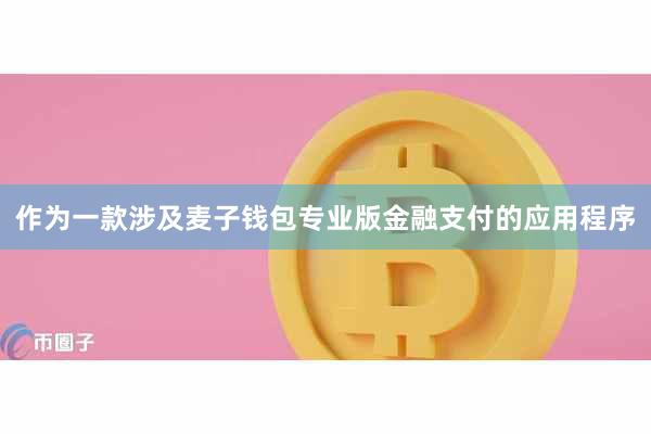 作为一款涉及麦子钱包专业版金融支付的应用程序