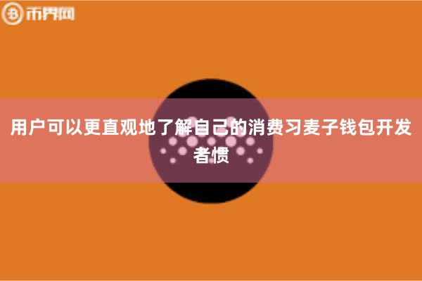 用户可以更直观地了解自己的消费习麦子钱包开发者惯