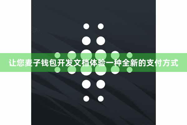 让您麦子钱包开发文档体验一种全新的支付方式