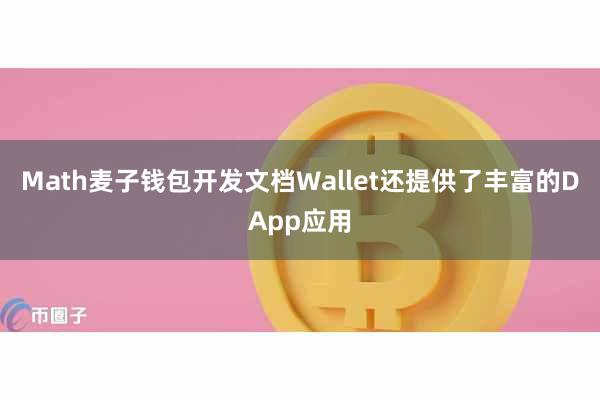 Math麦子钱包开发文档Wallet还提供了丰富的DApp应用