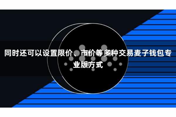 同时还可以设置限价、市价等多种交易麦子钱包专业版方式
