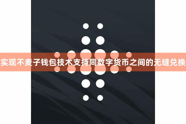 实现不麦子钱包技术支持同数字货币之间的无缝兑换