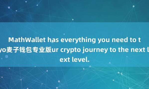 MathWallet has everything you need to take yo麦子钱包专业版ur crypto journey to the next level.