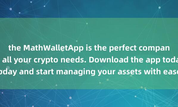 the MathWalletApp is the perfect companion 麦子钱包企业版for all your crypto needs. Download the app today and start managing your assets with ease and convenience.